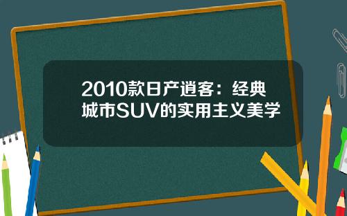 2010款日产逍客：经典城市SUV的实用主义美学