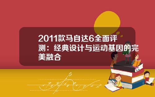 2011款马自达6全面评测：经典设计与运动基因的完美融合