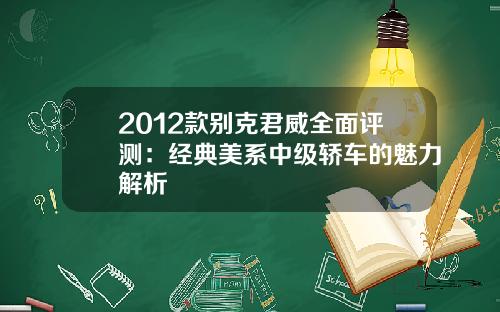 2012款别克君威全面评测：经典美系中级轿车的魅力解析