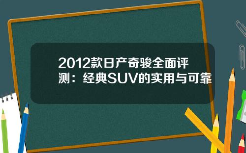 2012款日产奇骏全面评测：经典SUV的实用与可靠
