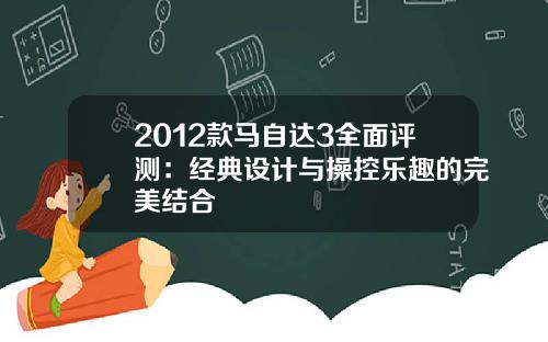 2012款马自达3全面评测：经典设计与操控乐趣的完美结合