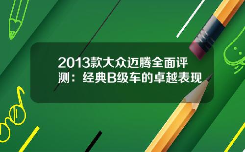 2013款大众迈腾全面评测：经典B级车的卓越表现