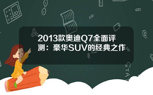 2013款奥迪Q7全面评测：豪华SUV的经典之作