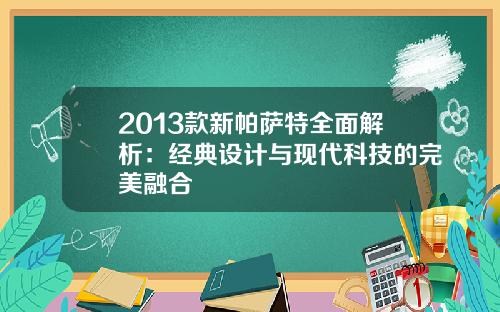 2013款新帕萨特全面解析：经典设计与现代科技的完美融合