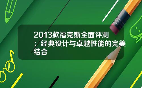 2013款福克斯全面评测：经典设计与卓越性能的完美结合
