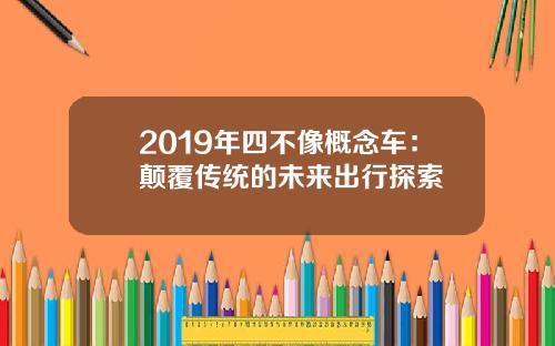 2019年四不像概念车：颠覆传统的未来出行探索