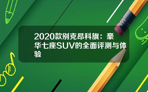 2020款别克昂科旗：豪华七座SUV的全面评测与体验