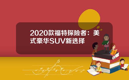 2020款福特探险者：美式豪华SUV新选择