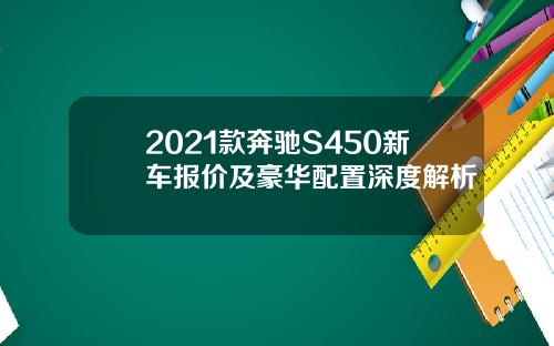 2021款奔驰S450新车报价及豪华配置深度解析