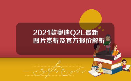2021款奥迪Q2L最新图片赏析及官方报价解析