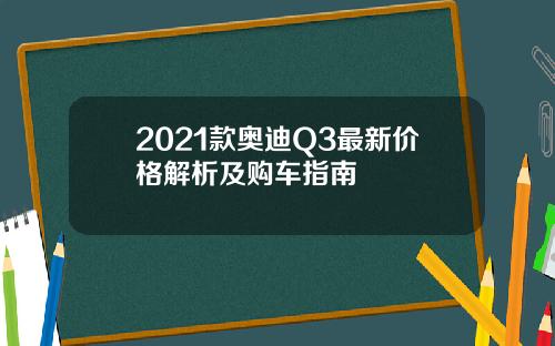 2021款奥迪Q3最新价格解析及购车指南