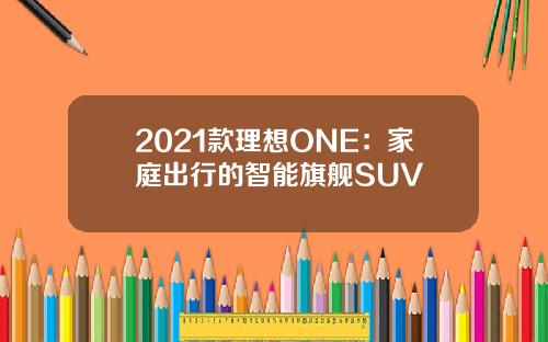 2021款理想ONE：家庭出行的智能旗舰SUV
