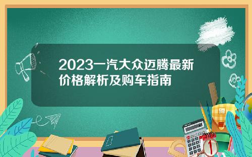 2023一汽大众迈腾最新价格解析及购车指南