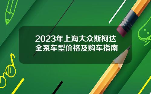 2023年上海大众斯柯达全系车型价格及购车指南