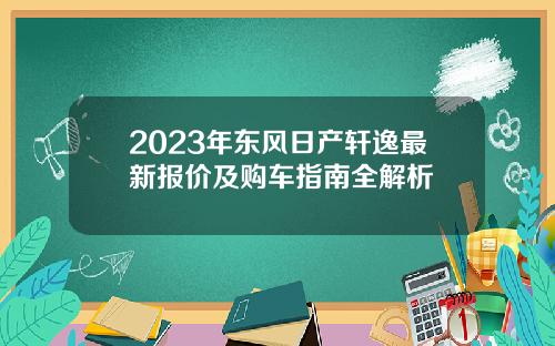 2023年东风日产轩逸最新报价及购车指南全解析