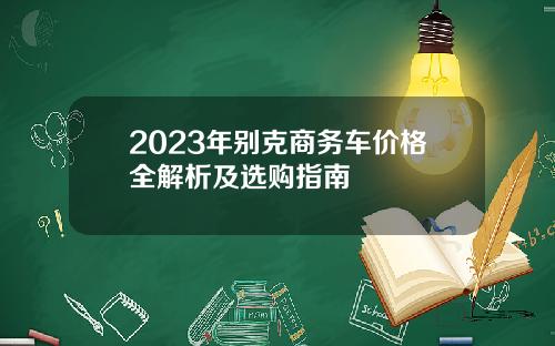 2023年别克商务车价格全解析及选购指南