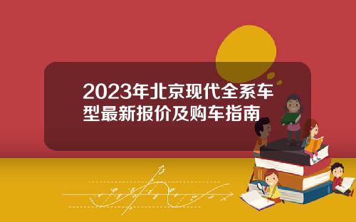 2023年北京现代全系车型最新报价及购车指南