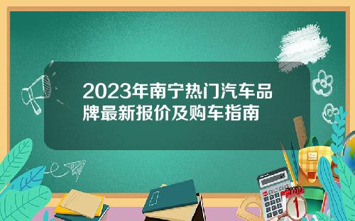 2023年南宁热门汽车品牌最新报价及购车指南