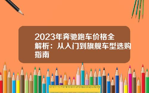 2023年奔驰跑车价格全解析：从入门到旗舰车型选购指南