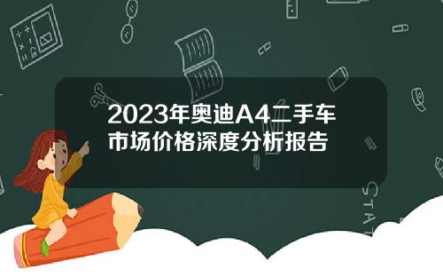 2023年奥迪A4二手车市场价格深度分析报告