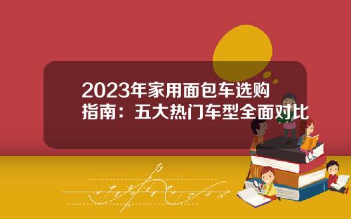 2023年家用面包车选购指南：五大热门车型全面对比