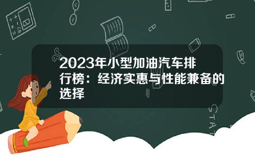 2023年小型加油汽车排行榜：经济实惠与性能兼备的选择