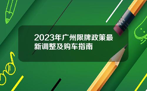 2023年广州限牌政策最新调整及购车指南