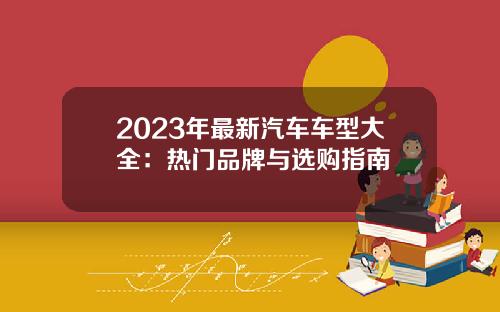 2023年最新汽车车型大全：热门品牌与选购指南