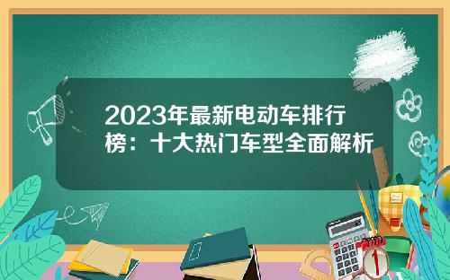 2023年最新电动车排行榜：十大热门车型全面解析