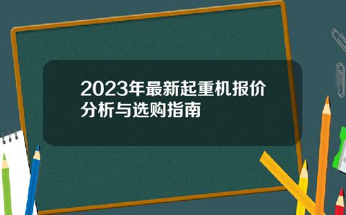 2023年最新起重机报价分析与选购指南