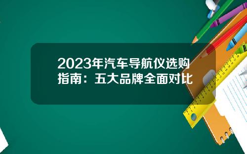 2023年汽车导航仪选购指南：五大品牌全面对比