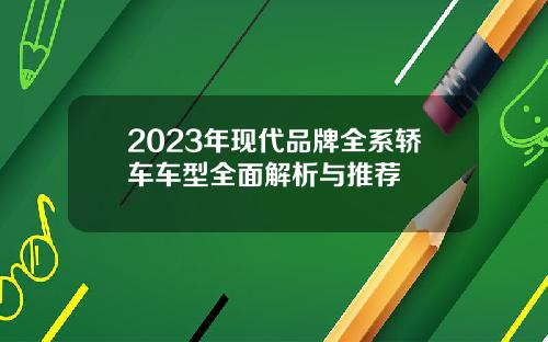 2023年现代品牌全系轿车车型全面解析与推荐