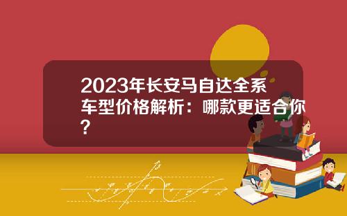 2023年长安马自达全系车型价格解析：哪款更适合你？