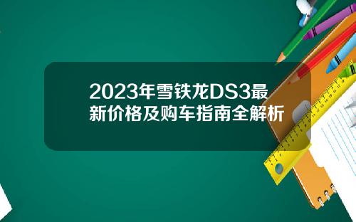 2023年雪铁龙DS3最新价格及购车指南全解析
