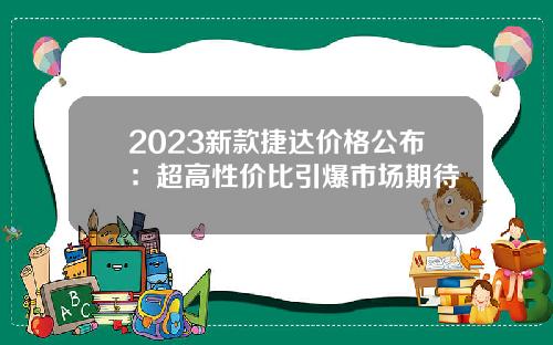 2023新款捷达价格公布：超高性价比引爆市场期待