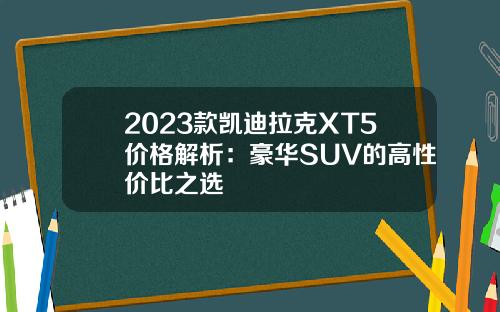 2023款凯迪拉克XT5价格解析：豪华SUV的高性价比之选