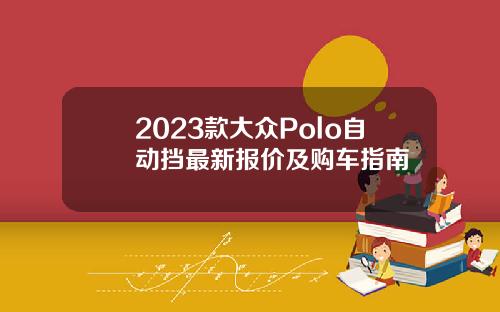 2023款大众Polo自动挡最新报价及购车指南