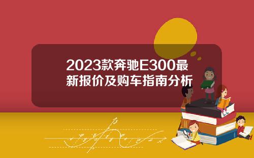2023款奔驰E300最新报价及购车指南分析