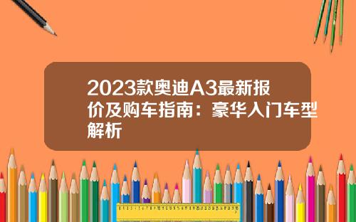 2023款奥迪A3最新报价及购车指南：豪华入门车型解析