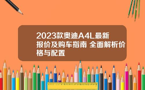 2023款奥迪A4L最新报价及购车指南 全面解析价格与配置