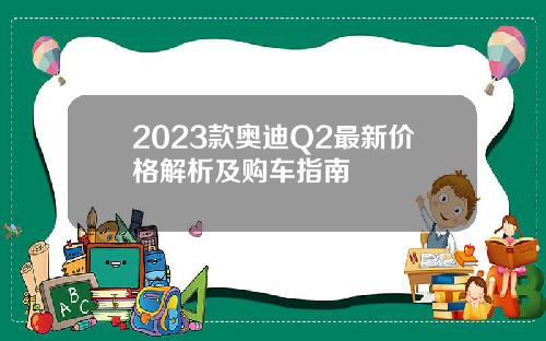 2023款奥迪Q2最新价格解析及购车指南