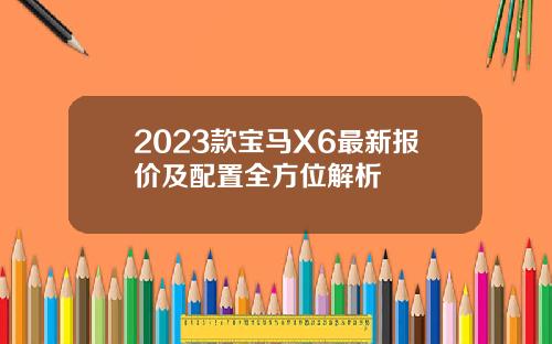 2023款宝马X6最新报价及配置全方位解析