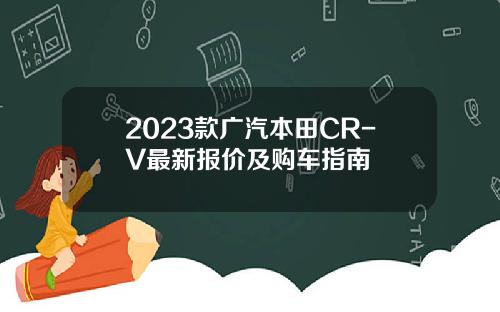 2023款广汽本田CR-V最新报价及购车指南