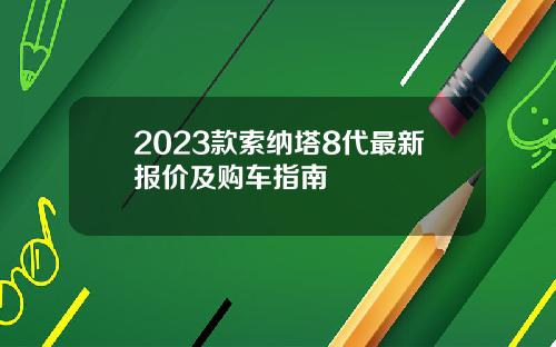 2023款索纳塔8代最新报价及购车指南