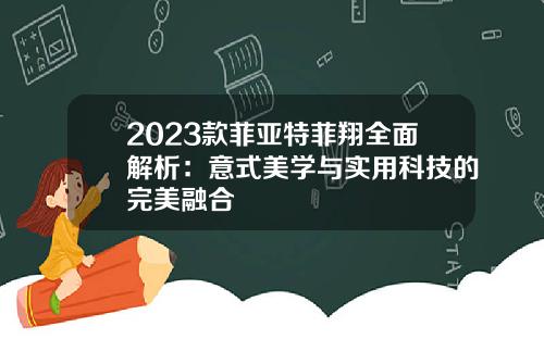 2023款菲亚特菲翔全面解析：意式美学与实用科技的完美融合