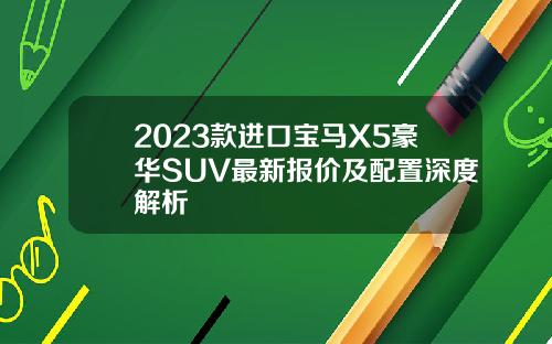 2023款进口宝马X5豪华SUV最新报价及配置深度解析