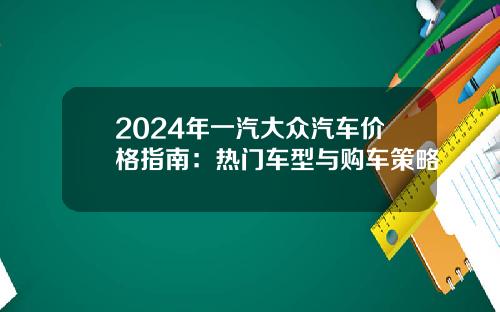2024年一汽大众汽车价格指南：热门车型与购车策略