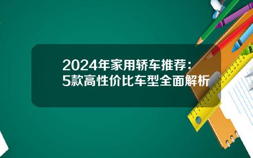 2024年家用轿车推荐：5款高性价比车型全面解析