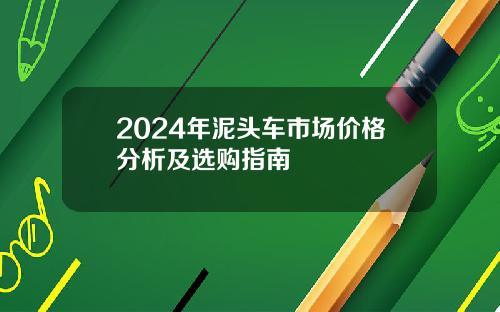 2024年泥头车市场价格分析及选购指南