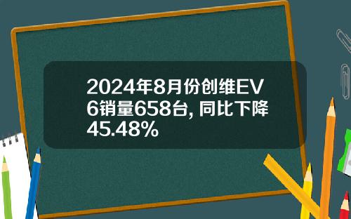 2024年8月份创维EV6销量658台, 同比下降45.48%